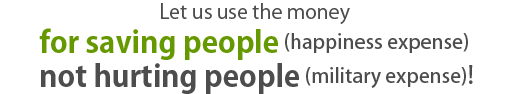 Let us use the money for saving people (happiness expense) not hurting people (military expense)!